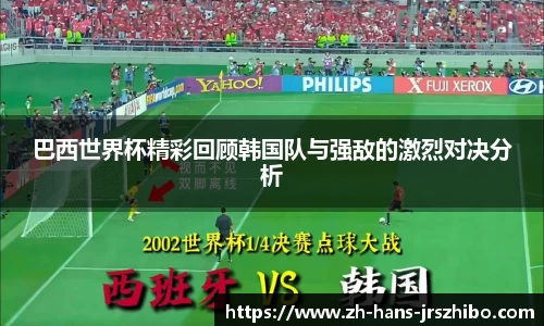 巴西世界杯精彩回顾韩国队与强敌的激烈对决分析