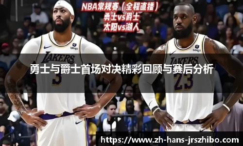 勇士与爵士首场对决精彩回顾与赛后分析