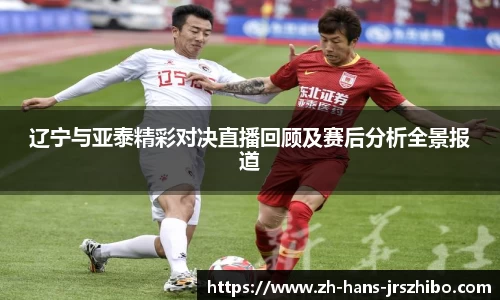 辽宁与亚泰精彩对决直播回顾及赛后分析全景报道